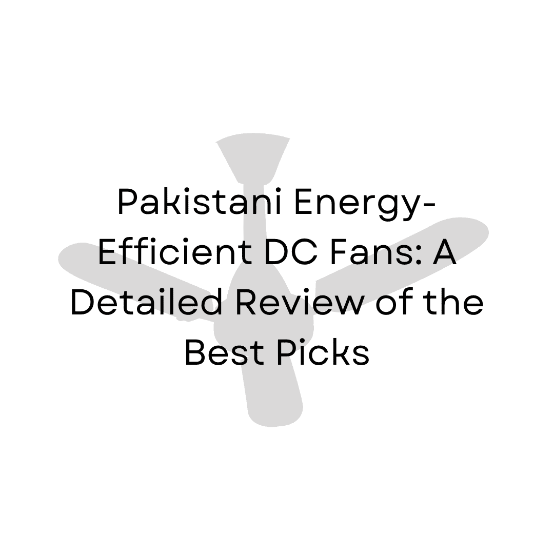 Pakistani Energy-Efficient DC Fans: A Detailed Review of the Best Picks